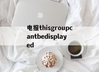 包含电报thisgroupcantbedisplayed的词条