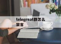 telegreat群怎么禁言-telegram spam info bot 禁言