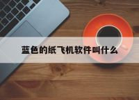 蓝色的纸飞机软件叫什么[蓝色的纸飞机软件叫什么名字]