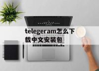 telegeram怎么下载中文安装包的简单介绍