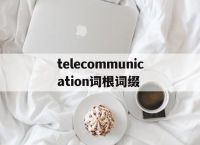 关于telecommunication词根词缀的信息