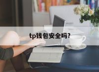 [tp钱包安全吗?]tp钱包安全吗谁创造的