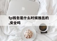 tp钱包是什么时候推出的,安全吗的简单介绍