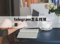 telegram怎么找项目的简单介绍