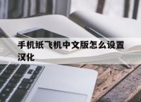 [手机纸飞机中文版怎么设置汉化]纸飞机中文版怎么设置汉化苹果手机