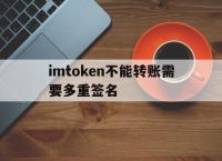 imtoken不能转账需要多重签名的简单介绍