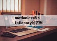 motionless和stationary的区别的简单介绍