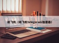 包含纸飞机telegeram加速器免费的词条