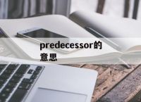 [predecessor的意思]predecesor什么意思啊