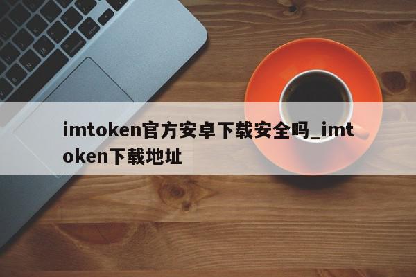 imtoken网址下载安卓-imtoken10官网下载