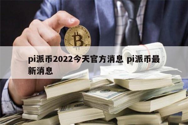 pi币今天最新官方消息真实、pi币今天最新官方消息真实11月