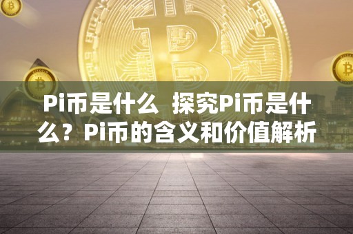 pi币有什么价值、pi币到底值不值钱