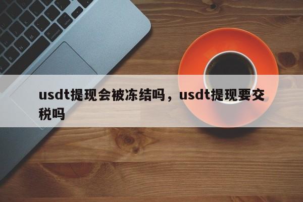 usdt币会被冻结吗、usdt币冻结需要多久解冻