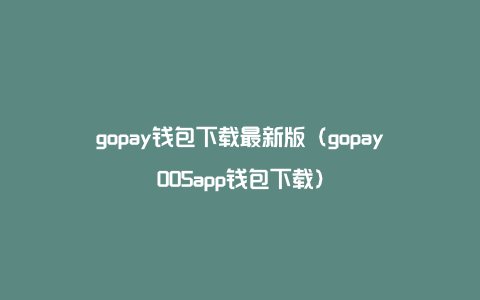 gopay钱包app下载官网、gopay钱包app下载官网2024