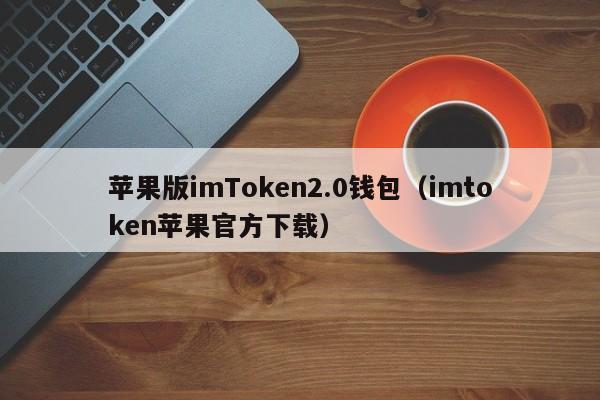 关于imtoken2.0钱包安卓下载的信息