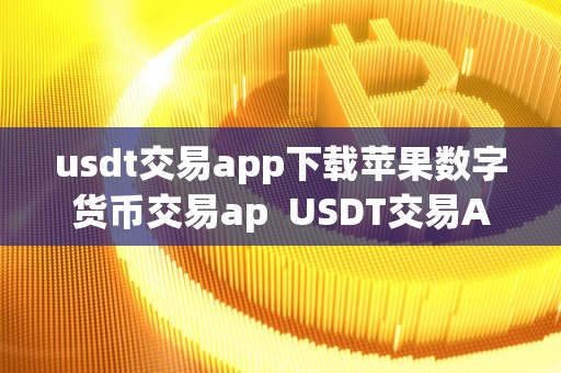 usdt交易平台软件怎么下载、usdt交易平台软件官网app