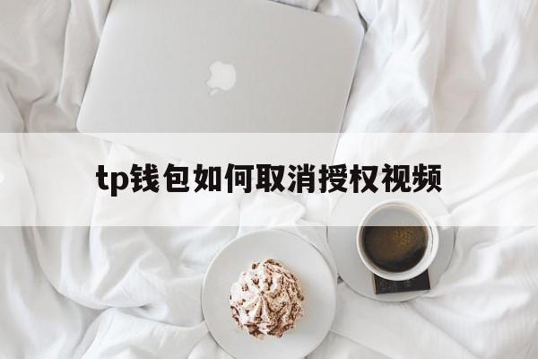 tp钱包如何取消授权视频[tp钱包在哪里清理钱包授权]