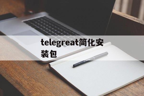 telegreat简化安装包的简单介绍