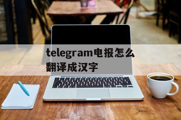 telegram电报怎么翻译成汉字的简单介绍