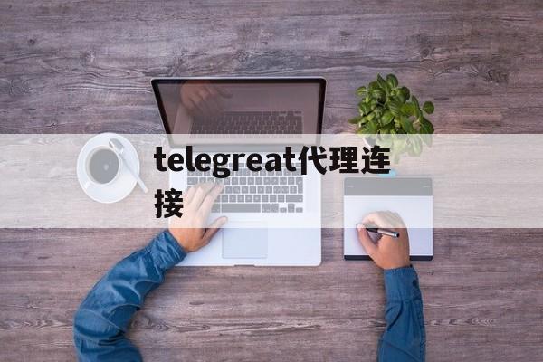 telegreat代理连接[telegram无法连接网络]