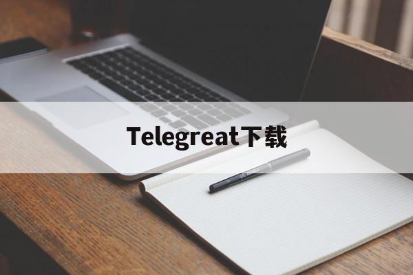 Telegreat下载[telegreat下载最新版本]