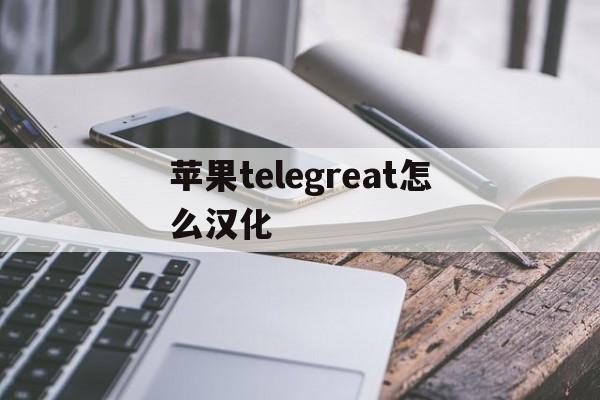 苹果telegreat怎么汉化[telegreat苹果怎么改中文版]