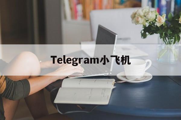 [Telegram小飞机]Telegram纸飞机怎么玩