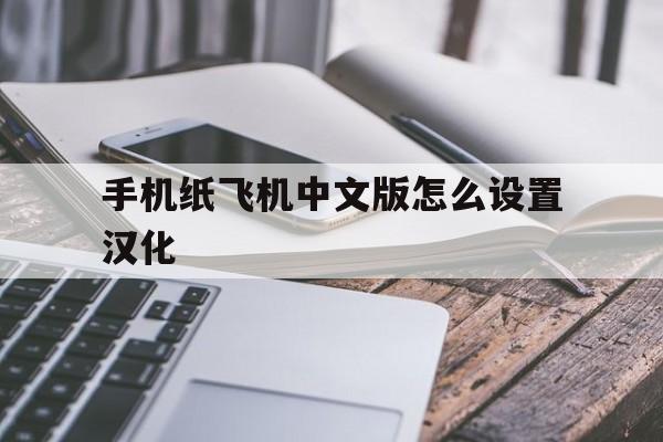 [手机纸飞机中文版怎么设置汉化]纸飞机中文版怎么设置汉化苹果手机