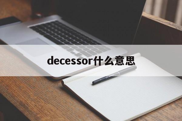 [decessor什么意思]decisiveness是什么意思