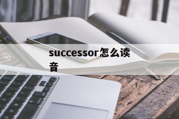 [successor怎么读音]succession怎么读音