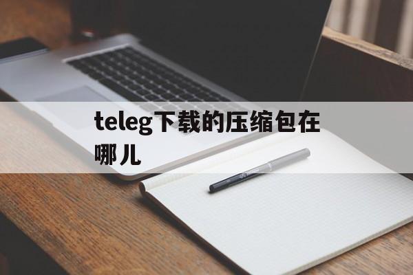 包含teleg下载的压缩包在哪儿的词条