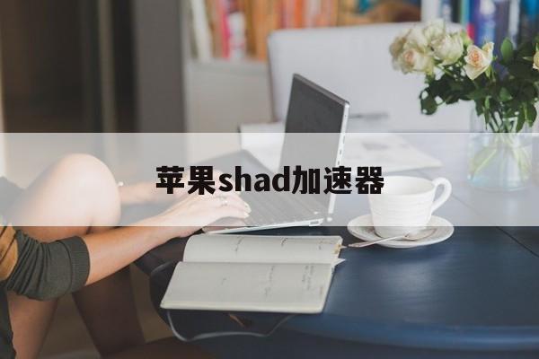 苹果shad加速器-iphone上的加速器