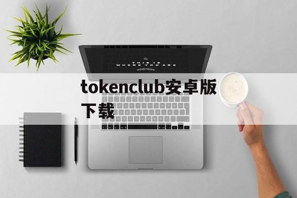 tokenclub安卓版下载、tokenclub app下载