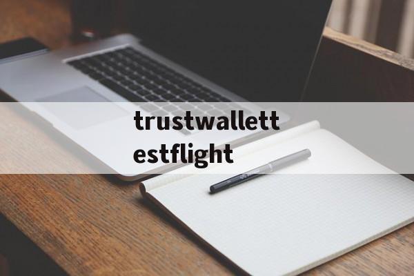 trustwallettestflight的简单介绍