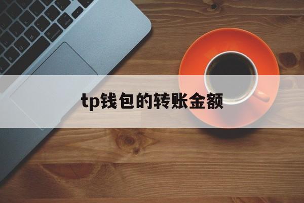 tp钱包的转账金额、tp钱包转账需要手续费吗