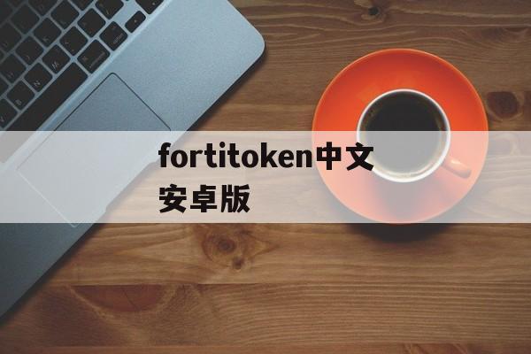 fortitoken中文安卓版、forticlient60安卓版