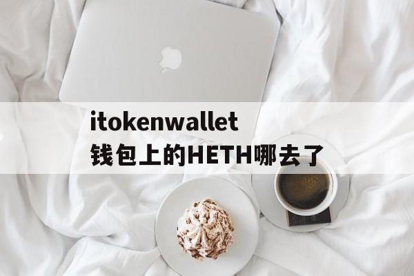 关于itokenwallet钱包上的HETH哪去了的信息